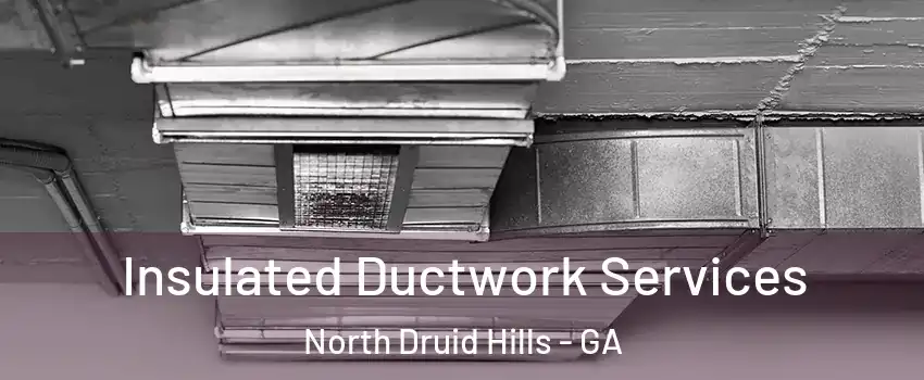  Insulated Ductwork Services North Druid Hills - GA